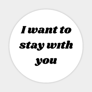 I want to stay with you T-SHIRT Magnet